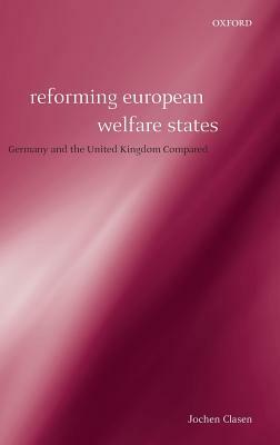 Reforming European Welfare States: Germany and the United Kingdom Compared by Jochen Clasen