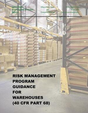 Risk Management Program Guidance for Warehouses (40 CFR Part 68) by U. S. Environmental Protection Agency