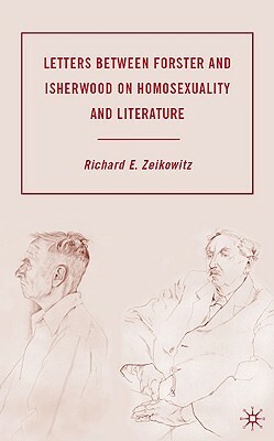 Letters Between Forster and Isherwood on Homosexuality and Literature by R. Zeikowitz