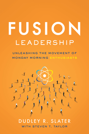 Fusion Leadership: Unleashing\xa0the\xa0Movement of Monday Morning Enthusiasts by Steven T. Taylor, Dudley R. Slater