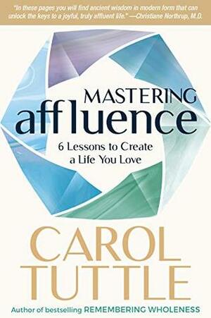 Mastering Affluence: 6 Lessons to Create a Life You Love by Carol Tuttle