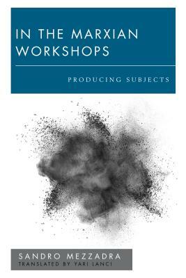 In the Marxian Workshops: Producing Subjects by Sandro Mezzadra