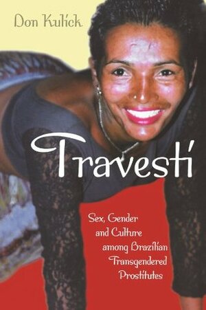 Travesti: Sex, Gender, and Culture among Brazilian Transgendered Prostitutes by Don Kulick
