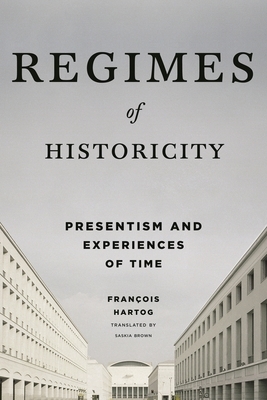 Regimes of Historicity: Presentism and Experiences of Time by François Hartog