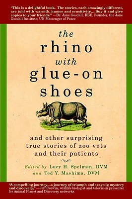 The Rhino with Glue-On Shoes: And Other Surprising True Stories of Zoo Vets and Their Patients by 