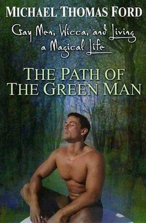 The Path Of The Green Man: Gay Men, Wicca and Living a Magical Life by Michael Thomas Ford