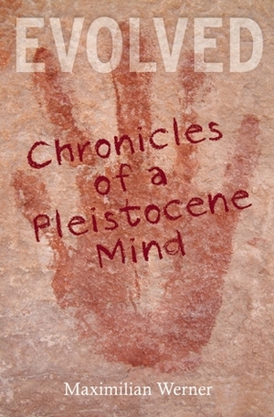 Evolved: Chronicles of a Pleistocene Mind by Maximilian Werner, John Alcock