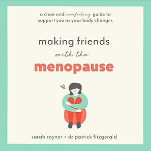 Making Friends with the Menopause: A clear and comforting guide to support you as your body changes by Sarah Rayner, Patrick Dr Fitzgerald