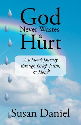 God Never Wastes a Hurt: A Widow's Journey Through Grief, Faith, & Hope by Susan Daniel