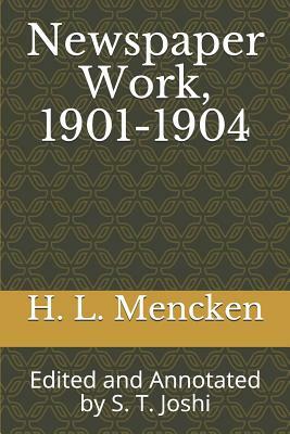 Newspaper Work, 1901-1904: Edited and Annotated by S. T. Joshi by H.L. Mencken