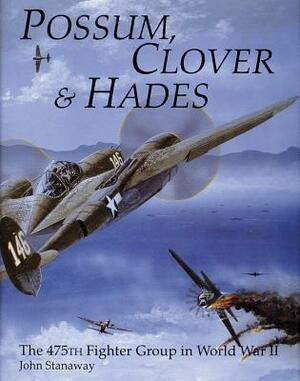 Possum, Clover & Hades: The 475th Fighter Group in World War II by John Stanaway