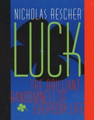 Luck: The Brilliant Randomness Of Everyday Life by Nicholas Rescher