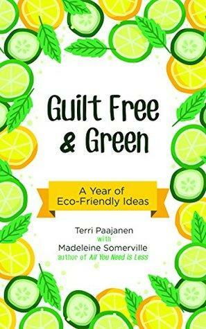 Guilt Free & Green: A Year of Eco-Friendly Ideas by Terri Paajanen, Madeleine Somerville