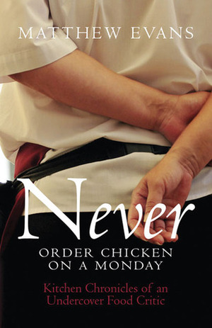 Never Order Chicken on a Monday: Kitchen Chronicles of an Undercover Food Critic by Matthew Evans