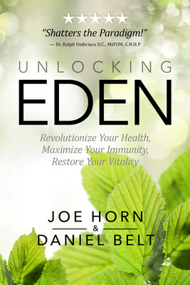 Unlocking Eden: Revolutionize Your Health, Maximize Your Immunity, Restore Your Vitality by Daniel Belt, Joe Horn