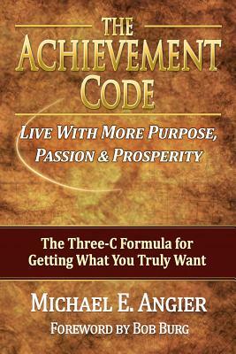 The Achievement Code: The Three-C Formula for Getting What You Truly Want by Michael E. Angier