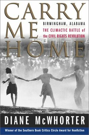 Carry Me Home: Birmingham, Alabama: The Climactic Battle of the Civil Rights Revolution by Diane McWhorter