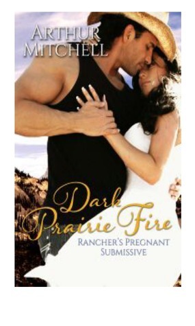 Dark Prairie Fire: Rancher's Pregnant Submissive by Arthur Mitchell