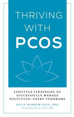 Thriving with Pcos: Lifestyle Strategies to Successfully Manage Polycystic Ovary Syndrome by Kelly Morrow-Baez