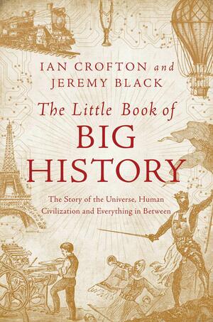 The Little Book of Big History: The Story of the Universe, Human Civilization, and Everything in Between by Ian Crofton