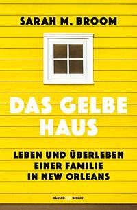 Das gelbe Haus: Leben und Überleben einer Familie in New Orleans by Sarah M. Broom