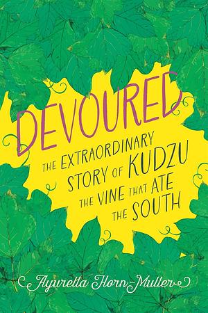 Devoured: The Extraordinary Story of Kudzu, the Vine That Ate the South by Ayurella Horn-Muller