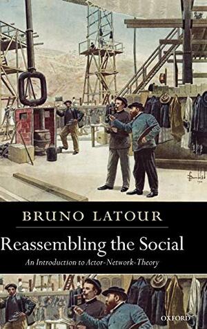 Reassembling the Social: An Introduction to Actor-Network-Theory by Bruno Latour