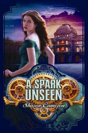 A Spark Unseen by Sharon Cameron