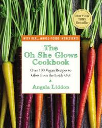 The Oh She Glows Cookbook: Over 100 Vegan Recipes to Glow from the Inside Out by Angela Liddon