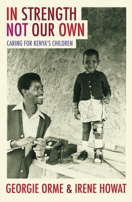 In Strength Not Our Own: Caring for Kenya's Children by Irene Howat, Georgie Orme