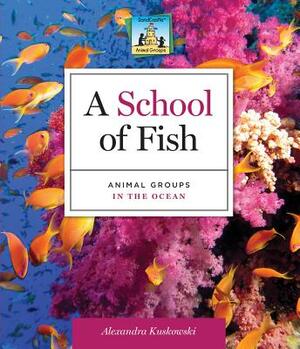 A School of Fish: Animal Groups in the Ocean by Alex Kuskowski