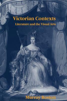 Victorian Contexts: Literature and the Visual Arts by Murray Roston