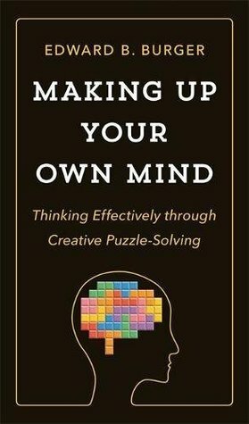 Making Up Your Own Mind: Thinking Effectively through Creative Puzzle-Solving by Edward Burger