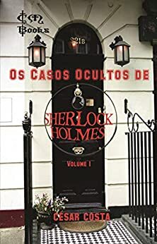 Os Casos Ocultos de Sherlock Holmes - Volume 1 by César Costa