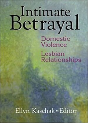 Intimate Betrayal:Domestic Violence In Lesbian Relationships by Ellyn Kaschak