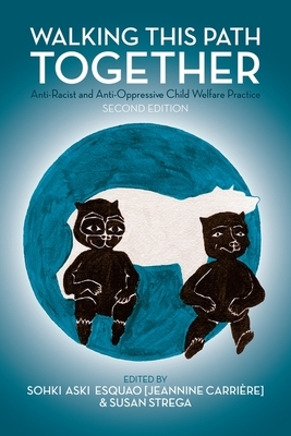 Walking This Path Together: Anti-Racist and Anti-Oppressive Child Welfare Practice by Susan Strega, Jeannine Carriere