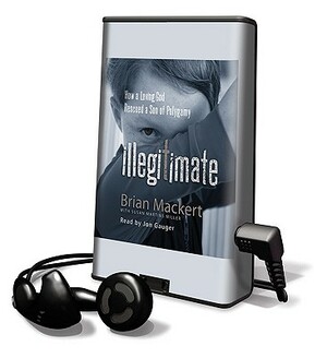 Illegitimate: How a Loving God Rescued a Son of Polygamy by Brian Mackert