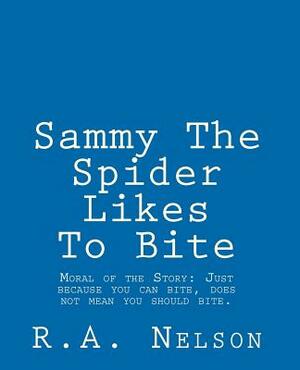 Sammy The Spider Likes To Bite: Moral of the Story: Just because you can bite, does not mean you should bite. by R. a. Nelson