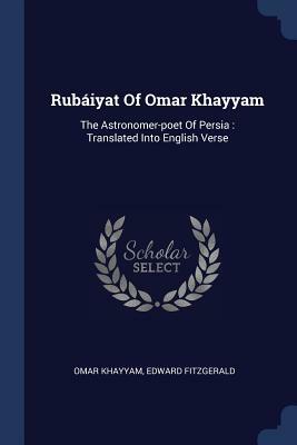 Rubiyat of Omar Khayyam: The Astronomer-Poet of Persia: Translated Into English Verse by Omar Khayyám, Edward Fitzgerald