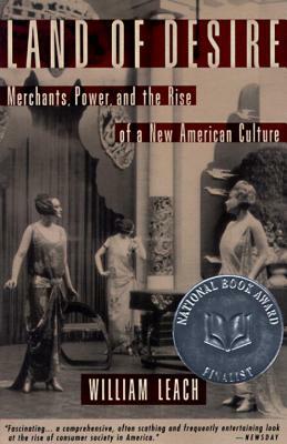 Land of Desire: Merchants, Power, and the Rise of a New American Culture by William R. Leach