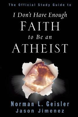The Official Study Guide to I Don't Have Enough Faith to Be an Atheist by Norman L. Geisler, Jason Jimenez