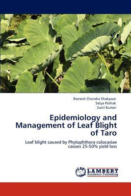 Epidemiology and Management of Leaf Blight of Taro by Satya Pathak, Ramesh Chandra Shakywar, Sunil Dr Kumar