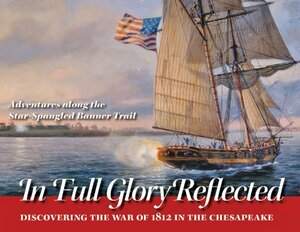 In Full Glory Reflected: Discovering the War of 1812 in the Chesapeake: Adventures Along the Star-Spangled Banner Trail by Ralph E. Eshelman