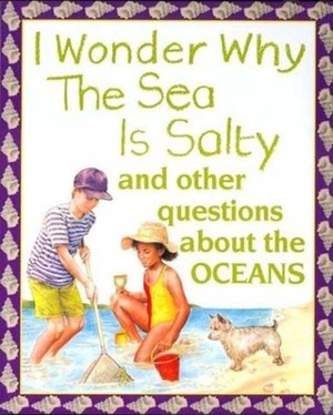 I Wonder Why the Sea Is Salty: and Other Questions About the Oceans by Anita Ganeri