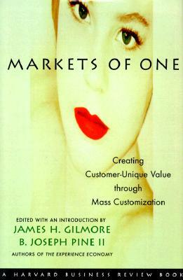 Markets of One: The New Frontier in Business Competition by James H. Gilmore, B. Joseph Pine, Gilmore