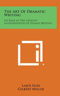 The Art of Dramatic Writing: Its Basis in the Creative Interpretation of Human Motives by Lajos Egri