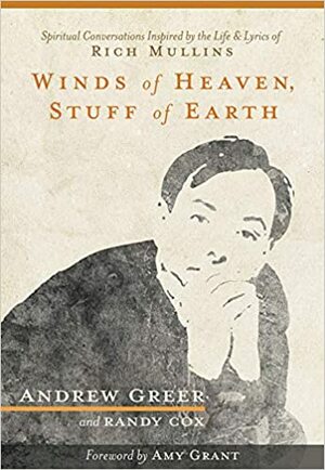Winds of Heaven, Stuff of Earth: Spiritual Conversations Inspired by the Life and Lyrics of Rich Mullins by Randy Cox, Andrew Greer