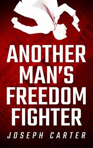 Another Man's Freedom Fighter by Joseph Carter
