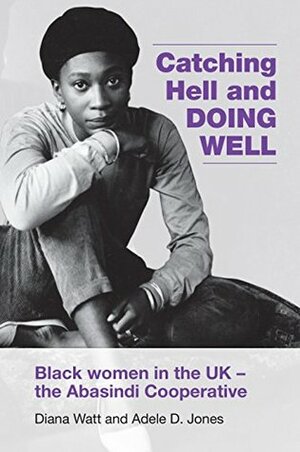 Catching Hell and Doing Well: Black women in the UK - the Abasindi Cooperative by Adele D. Jones, Diana Watt