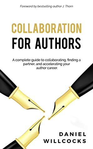 Collaboration for Authors: A complete guide to collaborating, finding a partner, and accelerating your author career. (Great Writers Share Book 1) by Daniel Willcocks, J. Thorn